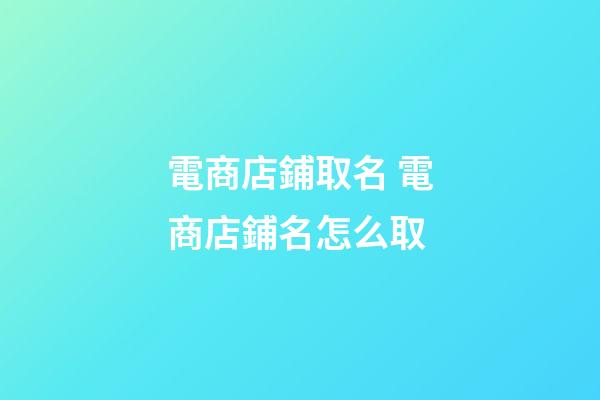 電商店鋪取名 電商店鋪名怎么取